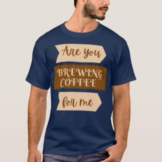 Are you brewing coffee for mefunny 2 T-Shirt