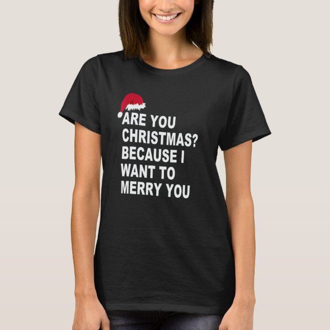 Are You Christmas Because I Want To Me rry You T-Shirt (Front)