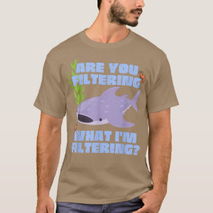 Are You Filtering What Im FilteringWhale Sharks T-Shirt