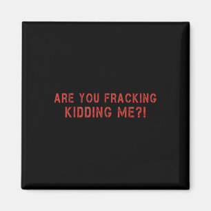 Are You Fracking Kidding Me Lng Oil Exploration En Magnet