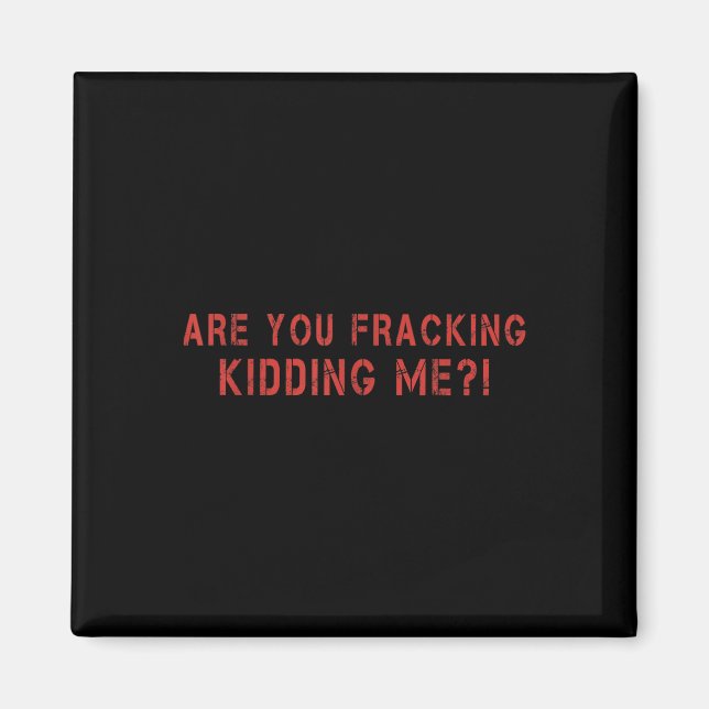 Are You Fracking Kidding Me Lng Oil Exploration En Magnet (Front)
