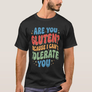 are You Gluten Because I Can't Tolerate You T-Shirt