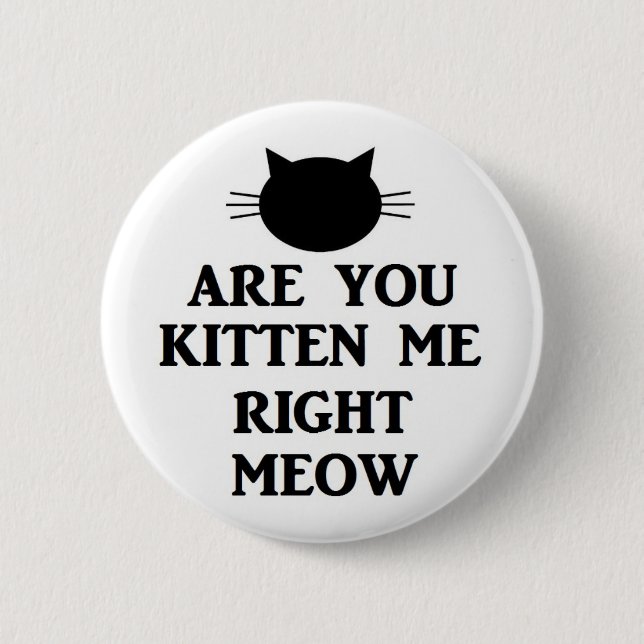 Are You Kitten Me Right Meow 6 Cm Round Badge (Front)