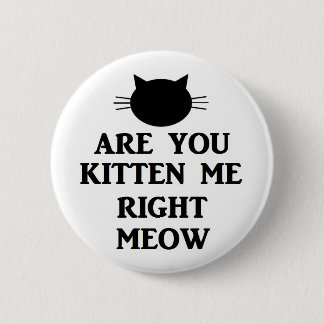 Are You Kitten Me Right Meow 6 Cm Round Badge
