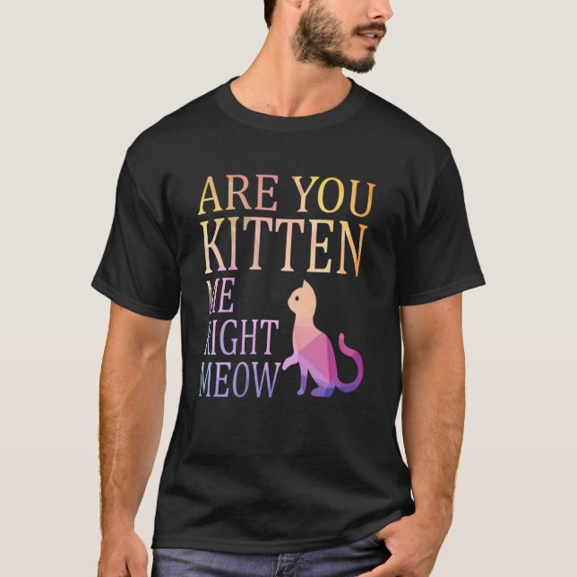 Are You Kitten Me Right Meow   Cat Joke T-Shirt (Front)