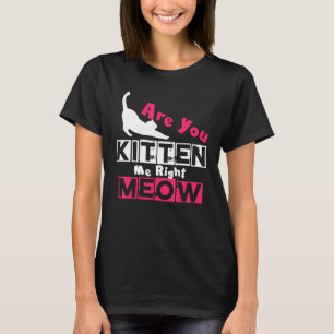 Are You Kitten Me Right Meow Cat Joke T-Shirt