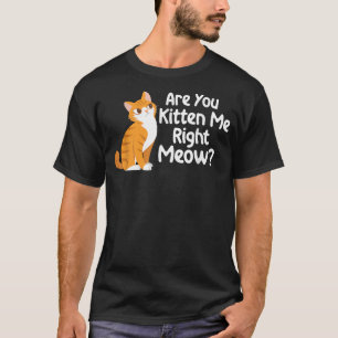 Are You Kitten Me Right Meow - Cat Lover Kitty Own T-Shirt