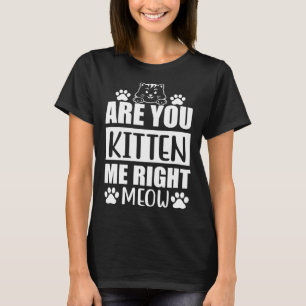 Are You Kitten Me Right Meow Cat T-Shirt
