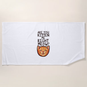 Are you kitten me right Meow Caturday Art funny or Beach Towel