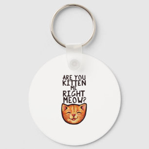 Are you kitten me right Meow Caturday Art funny or Key Ring
