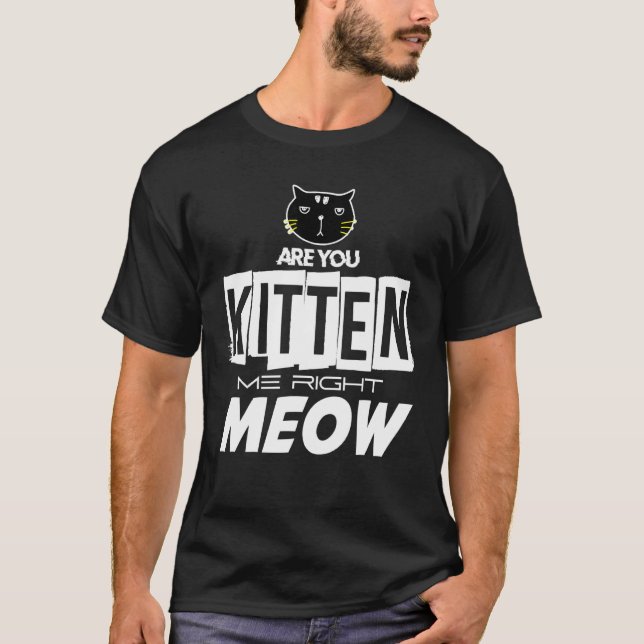 Are You Kitten Me Right Meow T-Shirt (Front)