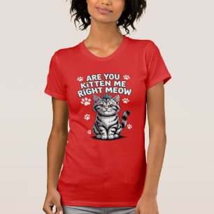 Are you kitten me right meow T-Shirt