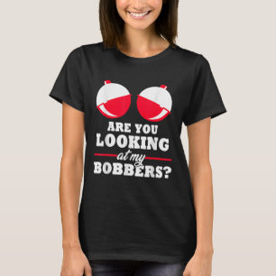 Are You Looking At My Bobbers_ Funny Fishing Gifts T-Shirt