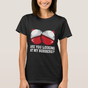 Are You Looking At My Bobbers Funny Fishing Tees F