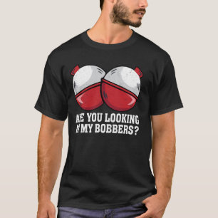 Are You looking At My Bobbers Funny Fishing Tees F