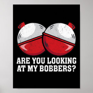 Are You Looking At My Bobbers Funny Fishing Tees F Poster