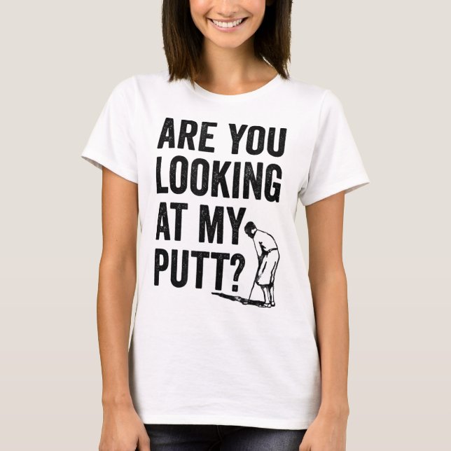 Are You Looking At My Putt Funny Golf Pun Golfer G T-Shirt (Front)