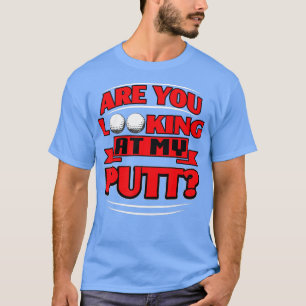 Are You Looking At My Putt Golf T-Shirt