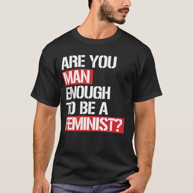 ARE YOU MAN ENOUGH TO BE A FEMINIST? T-Shirt (Front)