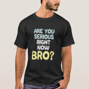 Are You Serious Right Now Bro_2 T-Shirt