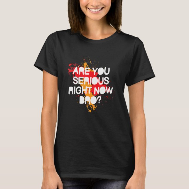 Are You Serious Right Now Bro_6 T-Shirt (Front)