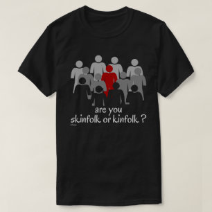 ARE YOU SKINFOLK OR KINFOLK ? stop racism now      T-Shirt