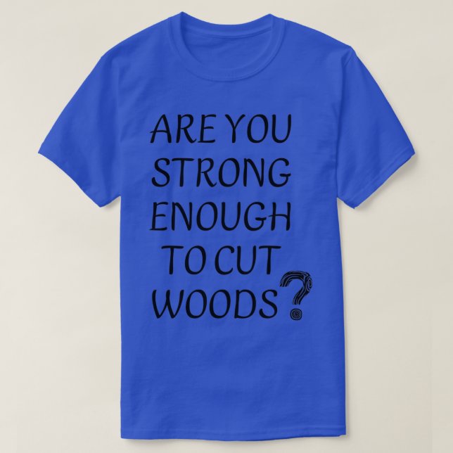 Are You Strong Enogh To Cut Wood design T-Shirt (Design Front)