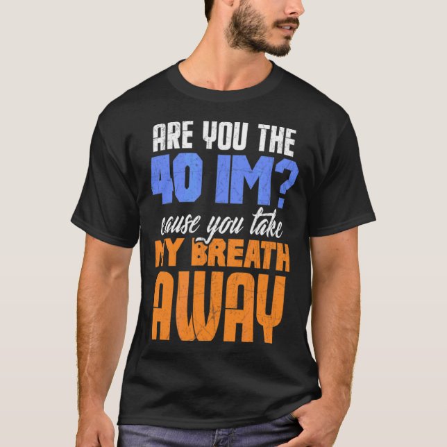 Are You The 40 Im Cause You Take My Breath Away De T-Shirt (Front)