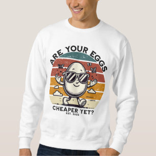 Are your eggs cheaper yet? sweatshirt