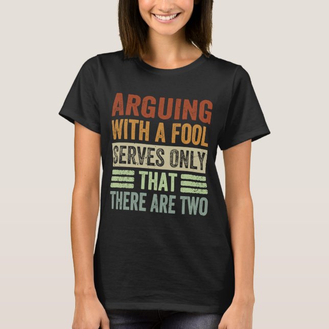Arguing With A Fool Serves Only That There Are Two T-Shirt (Front)