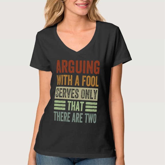 Arguing With A Fool Serves Only That There Are Two T-Shirt (Front)