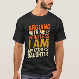 Arguing With Me Is Pointless I Am My Father's Daug T-Shirt