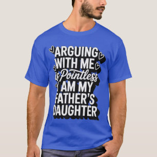 Arguing With Me Is Pointless I Am My Fathers Daugh T-Shirt