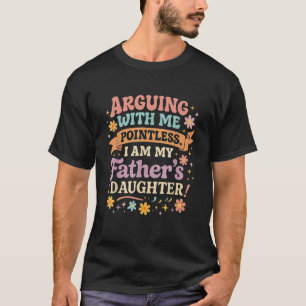Arguing With Me Is Pointless I m My Father s Daugh T-Shirt