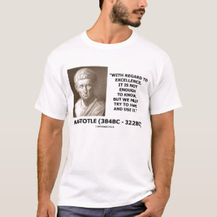 Aristotle Excellence Not Enough To Know Use Quote T-Shirt