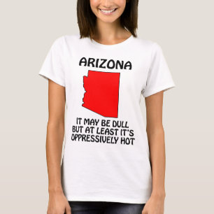 Arizona - It May Be Dull But At Least It's Hot T-Shirt