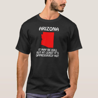 Arizona - It May Be Dull But At Least It's Hot T-Shirt