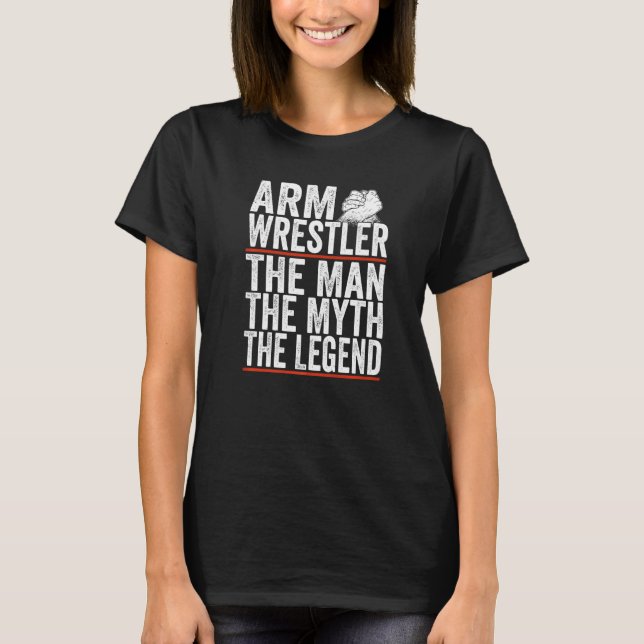 Arm Wrestler The Man The Myth The Legend Arm Wrest T-Shirt (Front)