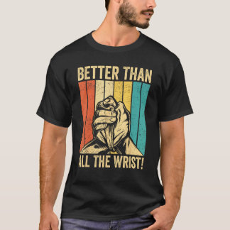 Arm Wrestling Arm Wrestler Better Than All The Wri T-Shirt