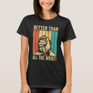 Arm Wrestling Arm Wrestler Better Than All The Wri T-Shirt