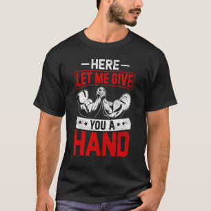 Arm Wrestling Arm Wrestler Here Let Me Give You A T-Shirt