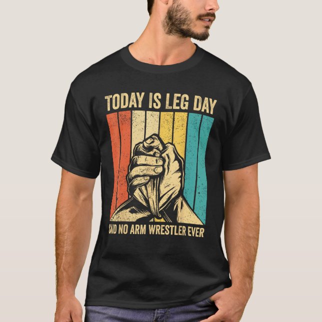 Arm Wrestling Arm Wrestler Leg Day said no arm wre T-Shirt (Front)