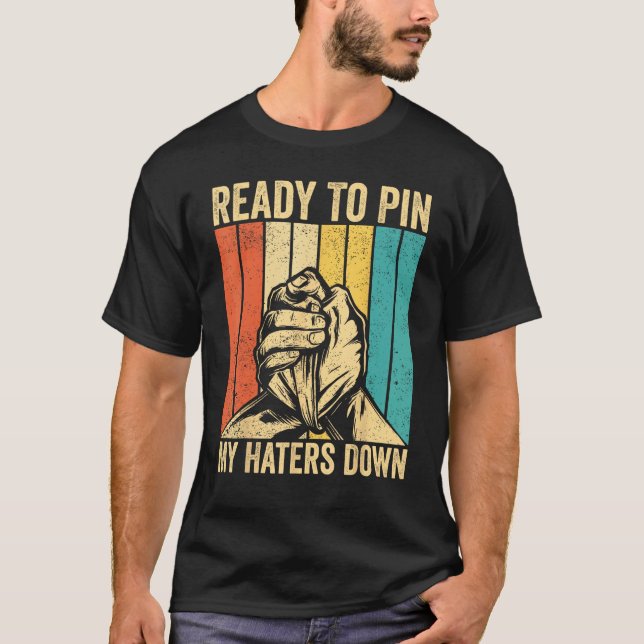 Arm Wrestling Arm Wrestler Ready To Pin My Haters  T-Shirt (Front)