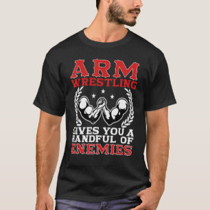 Arm Wrestling Gives You A Handful Of Enemies Arm W T-Shirt