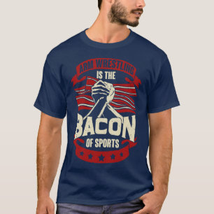 Arm Wrestling Is The Bacon Of Sports  T-Shirt