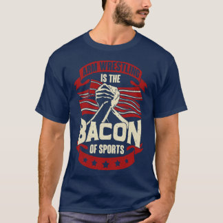 Arm Wrestling Is The Bacon Of Sports  T-Shirt