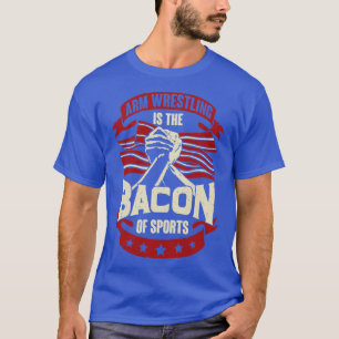 Arm Wrestling Is The Bacon Of Sports T-Shirt