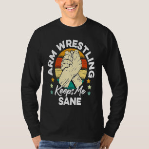 Arm Wrestling Keeps Me Sane Wrestle Wrestler Arm W T-Shirt