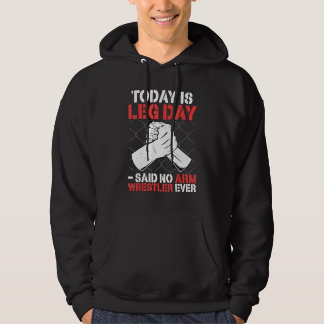Arm Wrestling Today Is Leg Day   said no arm wrest Hoodie (Front)