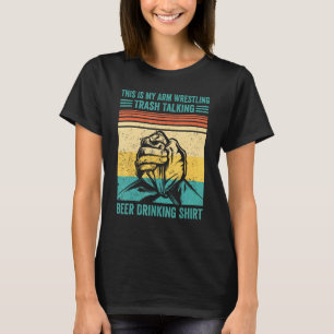 Arm Wrestling Trash Talking Beer Drinking  Arm Wre T-Shirt